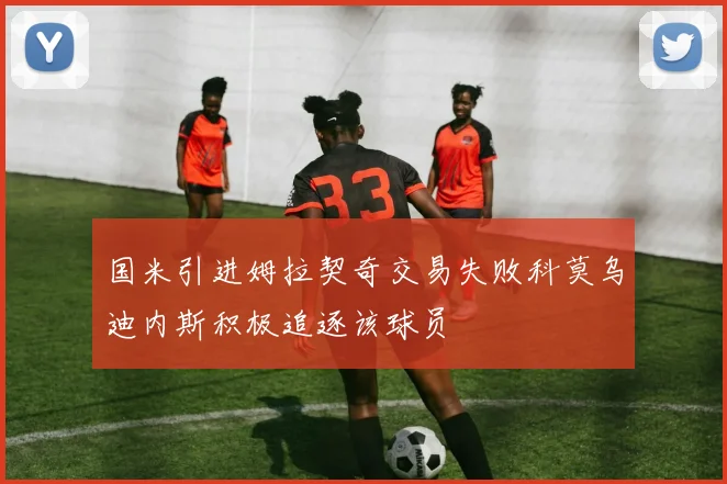 国米引进姆拉契奇交易失败科莫乌迪内斯积极追逐该球员