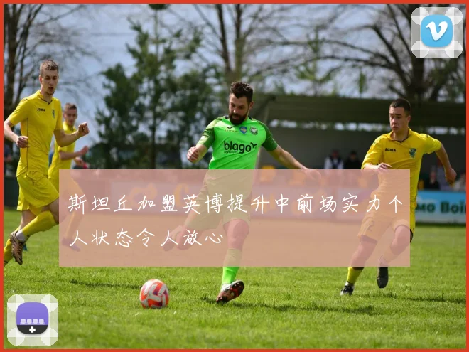 斯坦丘加盟英博提升中前场实力个人状态令人放心