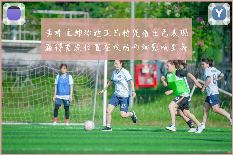 黄蜂主帅称迪亚巴特凭借出色表现赢得首发位置在攻防两端影响显著