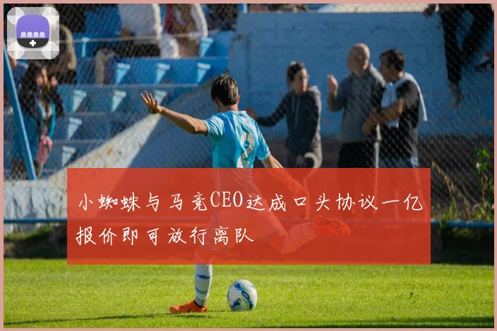 小蜘蛛与马竞CEO达成口头协议一亿报价即可放行离队