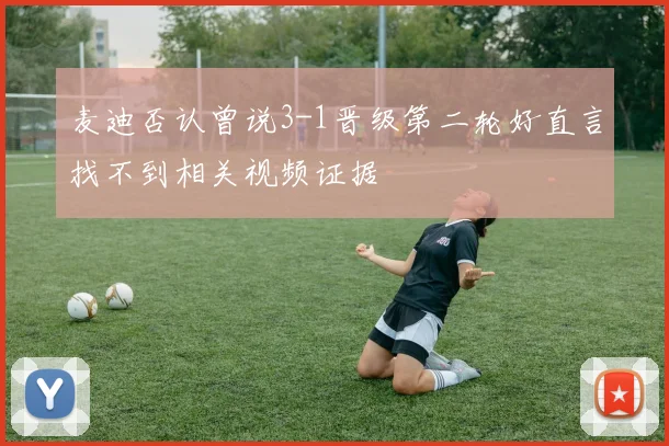 麦迪否认曾说3-1晋级第二轮好直言找不到相关视频证据