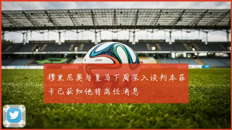 穆里尼奥与皇马下周深入谈判本菲卡已获知他将离任消息