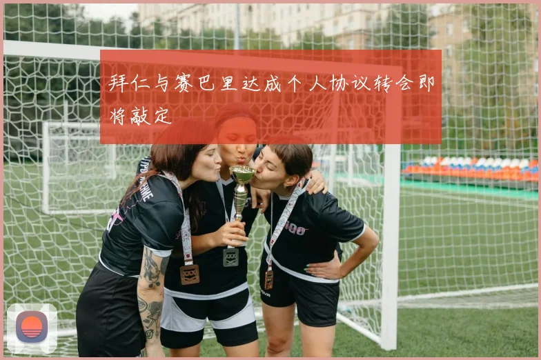 拜仁与赛巴里达成个人协议转会即将敲定