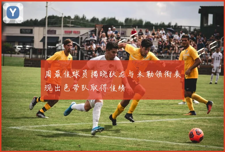 周最佳球员揭晓狄龙与米勒领衔表现出色带队取得佳绩