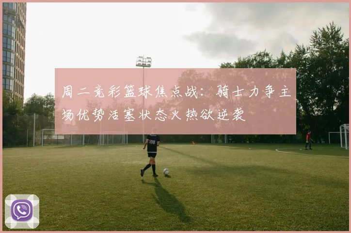 周二竞彩篮球焦点战：骑士力争主场优势活塞状态火热欲逆袭